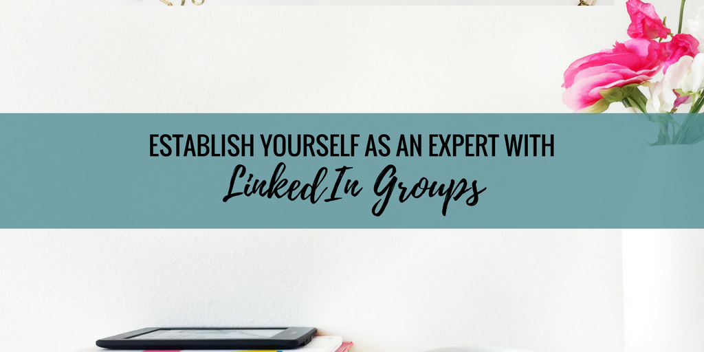 Establish Yourself As An Expert With LinkedIn Groups