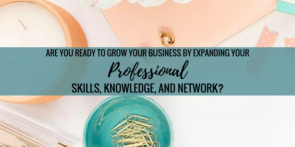 Are You Ready To Grow Your Business By Expanding Your Professional Skills, Knowledge, and Network?