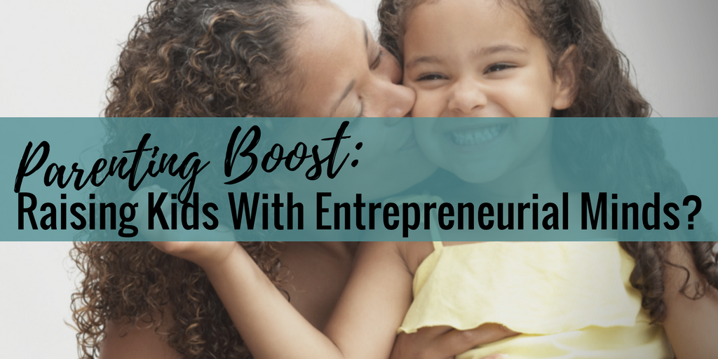 Parenting Boost: Raising Kids With Entrepreneurial Minds?